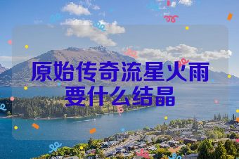 原始传奇流星火雨要什么结晶
