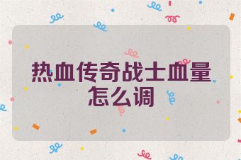 热血传奇战士血量怎么调