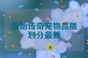 原始传奇宠物品质划分最新
