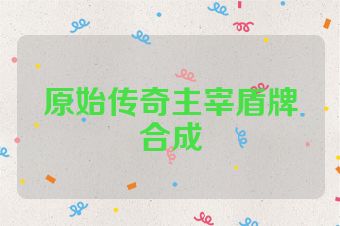 原始传奇主宰盾牌合成