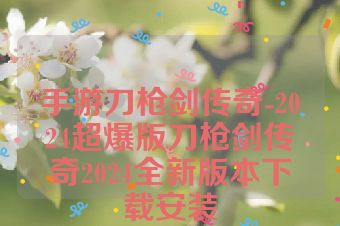 手游刀枪剑传奇-2024超爆版刀枪剑传奇2024全新版本下载安装