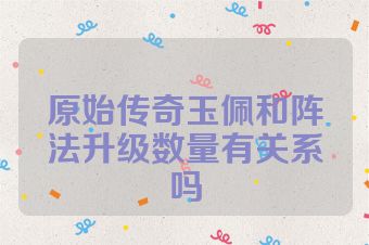 原始传奇玉佩和阵法升级数量有关系吗