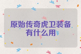 原始传奇虎卫装备有什么用