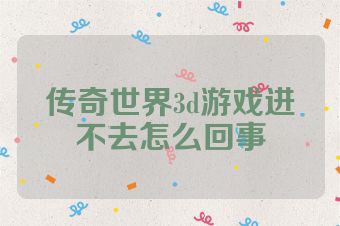 传奇世界3d游戏进不去怎么回事