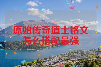 原始传奇道士铭文怎么搭配最强