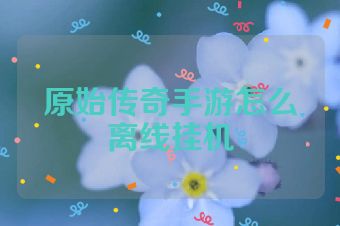 原始传奇手游怎么离线挂机