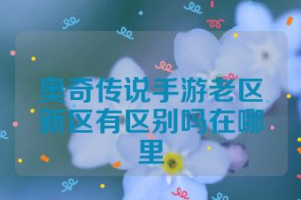 奥奇传说手游老区新区有区别吗在哪里