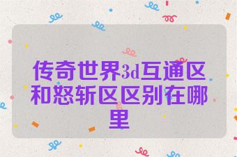 传奇世界3d互通区和怒斩区区别在哪里