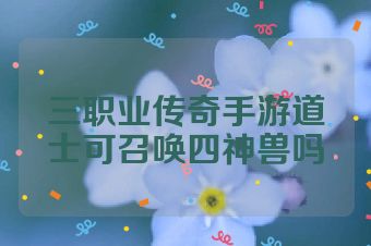 三职业传奇手游道士可召唤四神兽吗