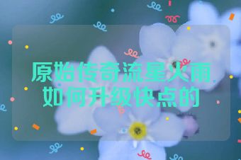 原始传奇流星火雨如何升级快点的