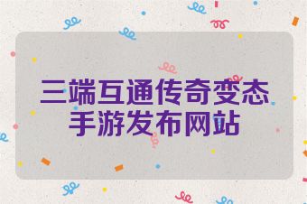 三端互通传奇变态手游发布网站