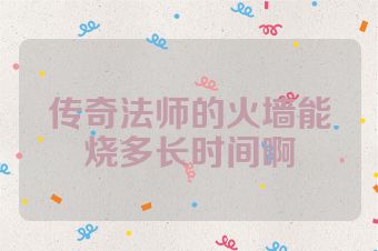 传奇法师的火墙能烧多长时间啊