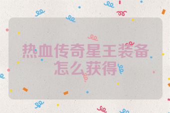热血传奇星王装备怎么获得