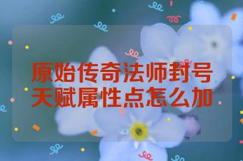 原始传奇法师封号天赋属性点怎么加