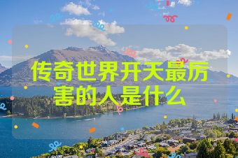 传奇世界开天最厉害的人是什么