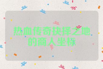 热血传奇抉择之地的商人坐标