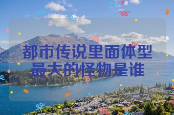 都市传说里面体型最大的怪物是谁