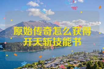 原始传奇怎么获得开天斩技能书