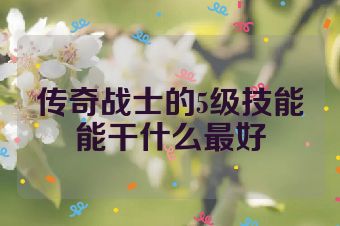 传奇战士的5级技能能干什么最好
