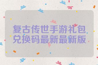 复古传世手游礼包兑换码最新最新版