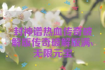 封神谱热血传奇破解版传奇破解版满v无限元宝