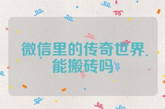 微信里的传奇世界能搬砖吗