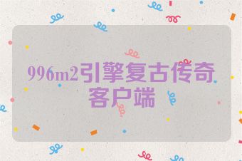 996m2引擎复古传奇客户端