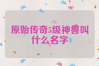 原始传奇5级神兽叫什么名字