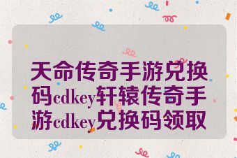 天命传奇手游兑换码cdkey轩辕传奇手游cdkey兑换码领取
