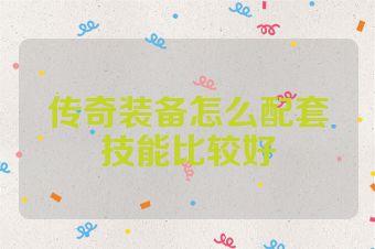 传奇装备怎么配套技能比较好