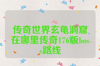 传奇世界玄龟洞窟在哪里传奇176版boss路线