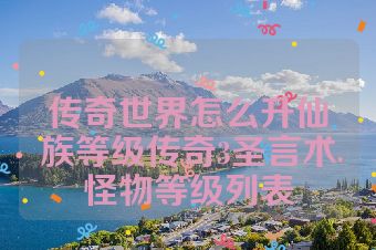 传奇世界怎么升仙族等级传奇3圣言术怪物等级列表