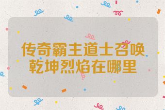 传奇霸主道士召唤乾坤烈焰在哪里