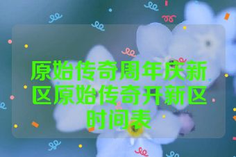 原始传奇周年庆新区原始传奇开新区时间表