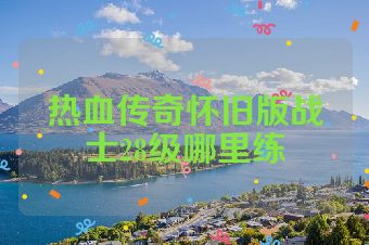 热血传奇怀旧版战士28级哪里练