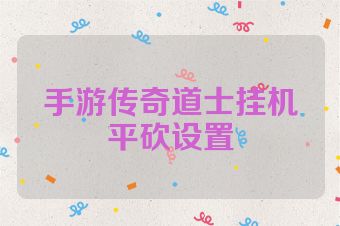 手游传奇道士挂机平砍设置