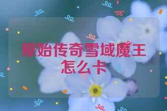 原始传奇雪域魔王怎么卡