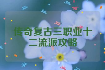 传奇复古三职业十二流派攻略
