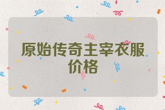 原始传奇主宰衣服价格