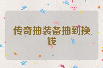 传奇抽装备抽到换钱