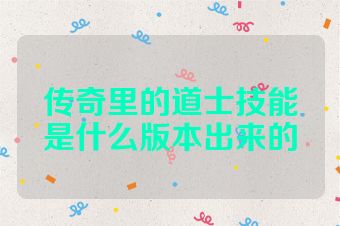 传奇里的道士技能是什么版本出来的