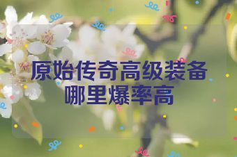 原始传奇高级装备哪里爆率高