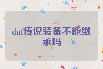 dnf传说装备不能继承吗
