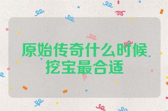 原始传奇什么时候挖宝最合适