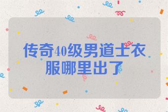 传奇40级男道士衣服哪里出了