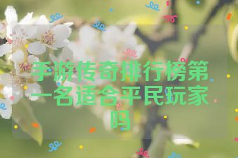 手游传奇排行榜第一名适合平民玩家吗
