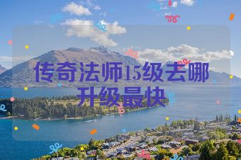 传奇法师15级去哪升级最快