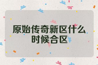 原始传奇新区什么时候合区