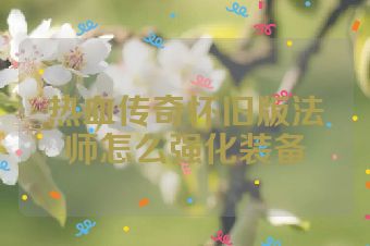 热血传奇怀旧版法师怎么强化装备