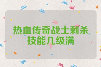 热血传奇战士刺杀技能几级满